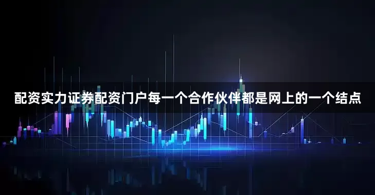 配资实力证券配资门户每一个合作伙伴都是网上的一个结点