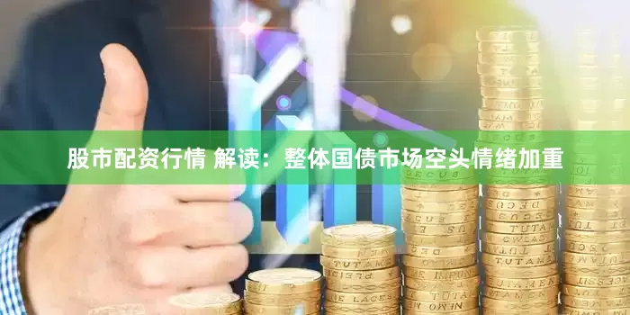股市配资行情 解读：整体国债市场空头情绪加重