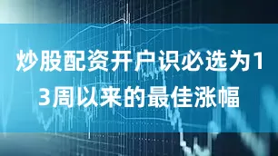 炒股配资开户识必选为13周以来的最佳涨幅