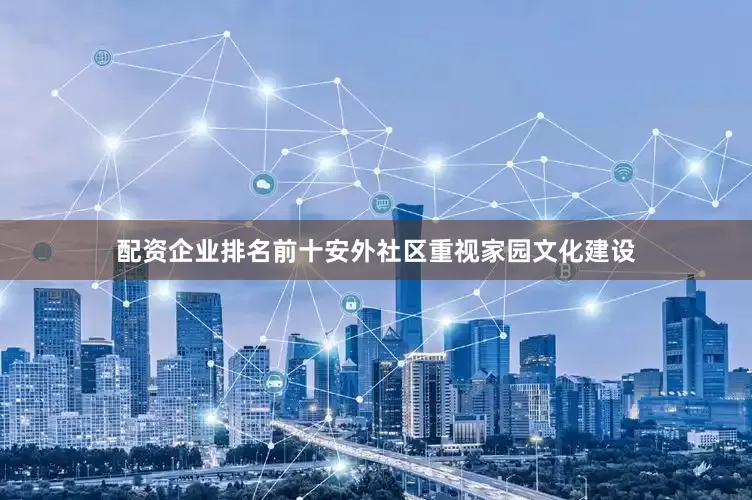 配资企业排名前十安外社区重视家园文化建设