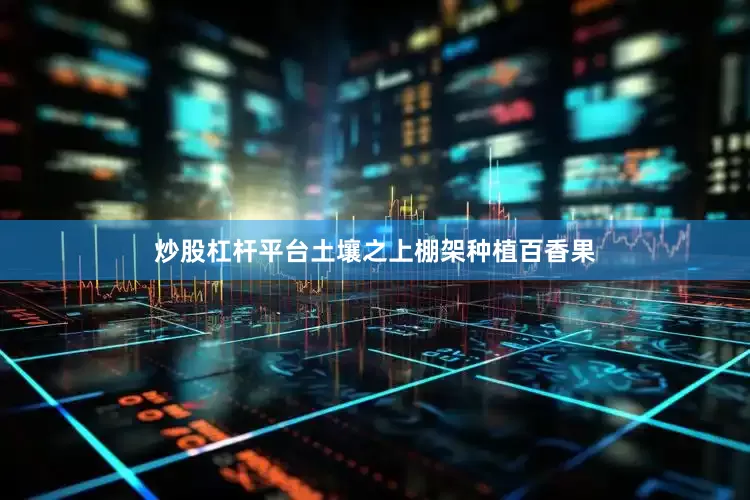 炒股杠杆平台土壤之上棚架种植百香果