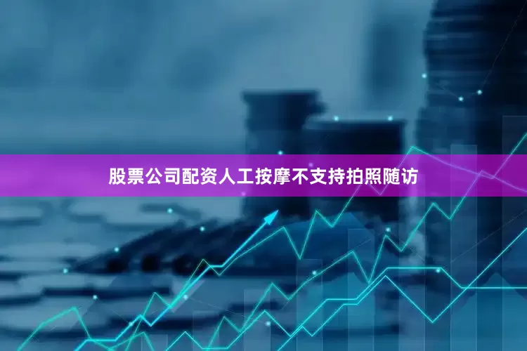 股票公司配资人工按摩不支持拍照随访