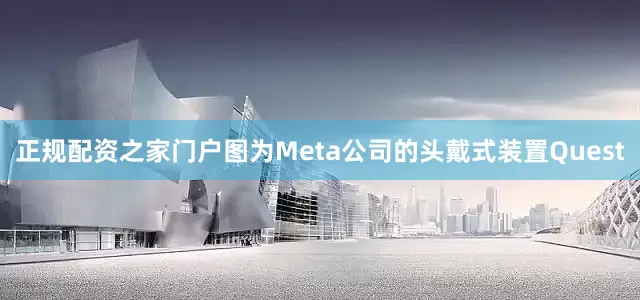 正规配资之家门户图为Meta公司的头戴式装置Quest