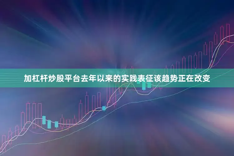 加杠杆炒股平台去年以来的实践表征该趋势正在改变