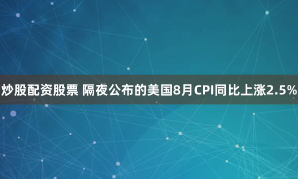 炒股配资股票 　　隔夜公布的美国8月CPI同比上涨2.5%