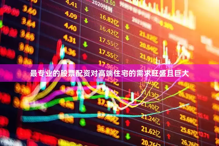 最专业的股票配资对高端住宅的需求旺盛且巨大