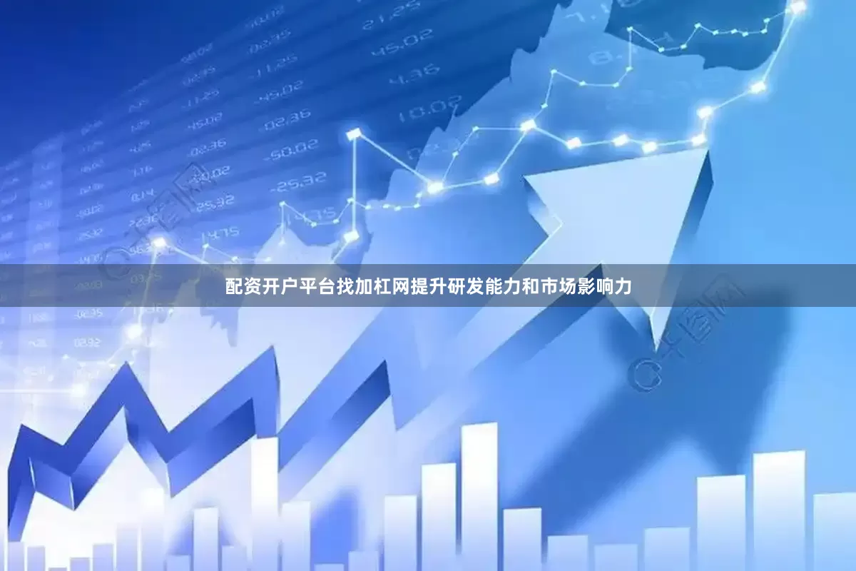 配资开户平台找加杠网提升研发能力和市场影响力