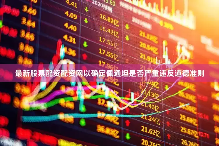 最新股票配资配资网以确定佩通坦是否严重违反道德准则