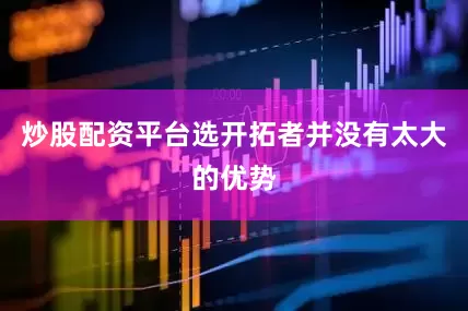 炒股配资平台选开拓者并没有太大的优势