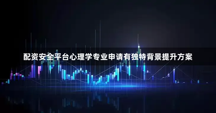 配资安全平台心理学专业申请有独特背景提升方案