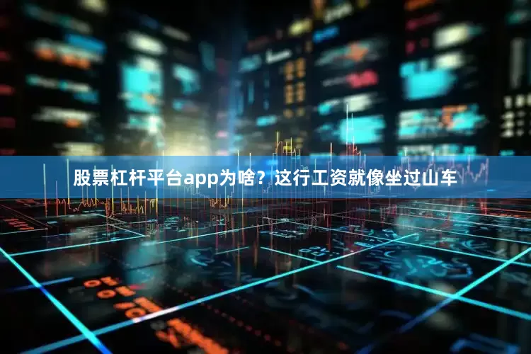 股票杠杆平台app为啥？这行工资就像坐过山车