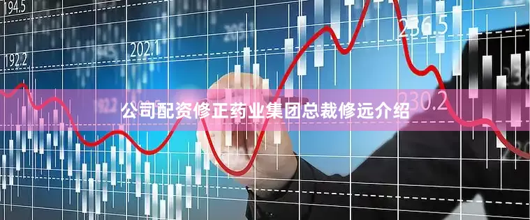 公司配资　　修正药业集团总裁修远介绍