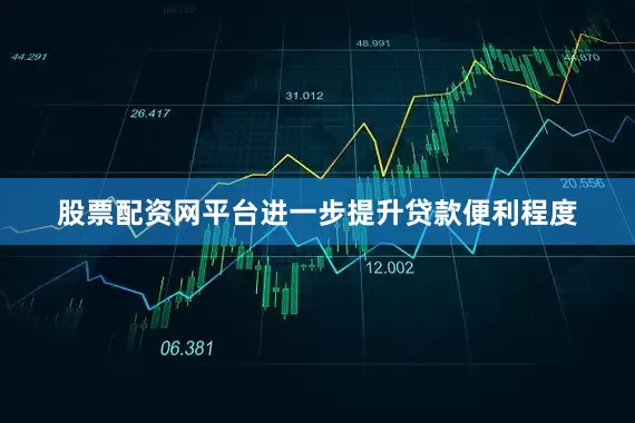 股票配资网平台进一步提升贷款便利程度