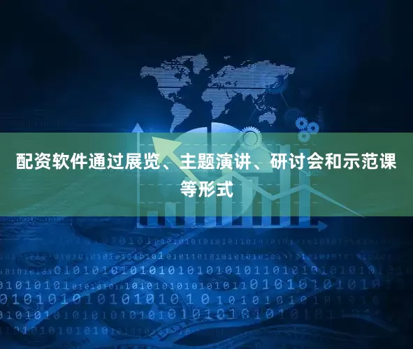 配资软件通过展览、主题演讲、研讨会和示范课等形式