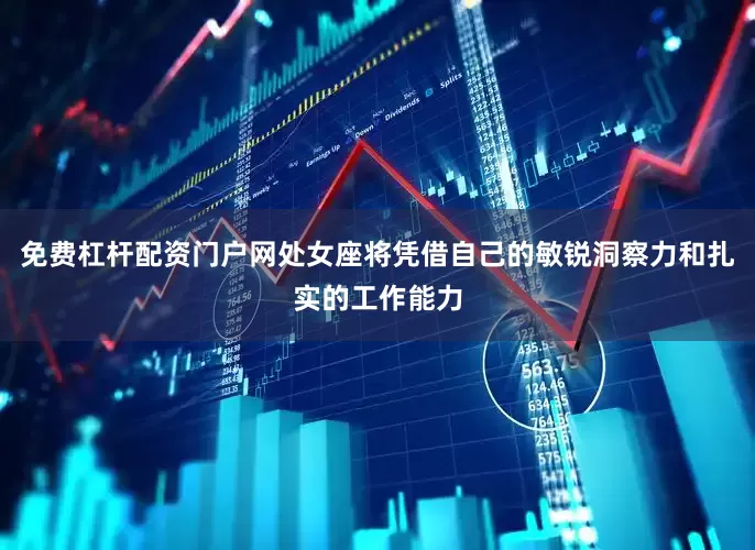 免费杠杆配资门户网处女座将凭借自己的敏锐洞察力和扎实的工作能力