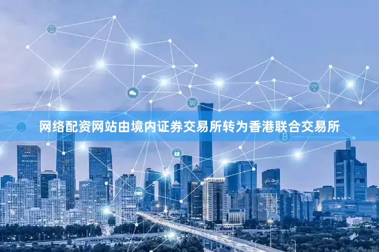 网络配资网站由境内证券交易所转为香港联合交易所