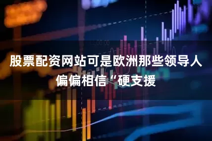 股票配资网站可是欧洲那些领导人偏偏相信“硬支援