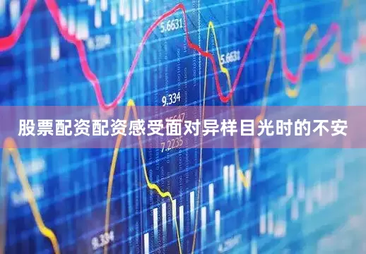 股票配资配资感受面对异样目光时的不安