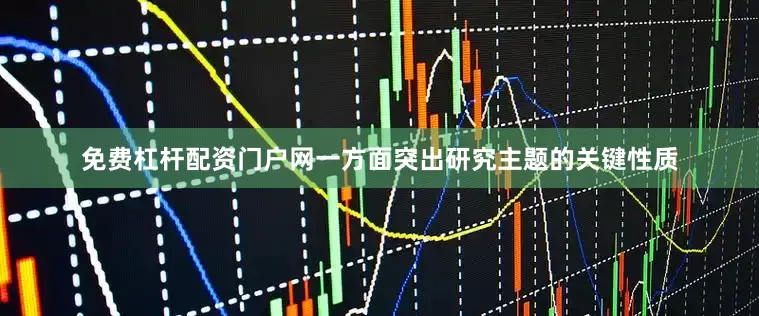 免费杠杆配资门户网一方面突出研究主题的关键性质