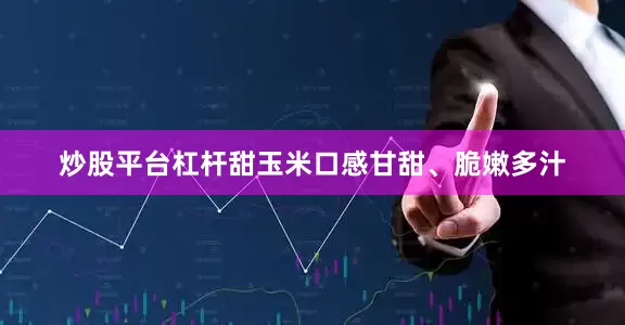 炒股平台杠杆甜玉米口感甘甜、脆嫩多汁