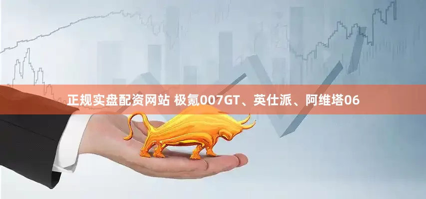 正规实盘配资网站 极氪007GT、英仕派、阿维塔06