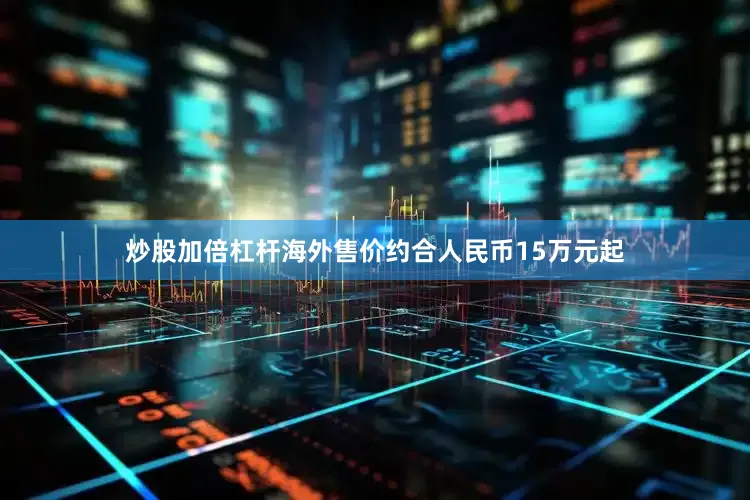 炒股加倍杠杆海外售价约合人民币15万元起