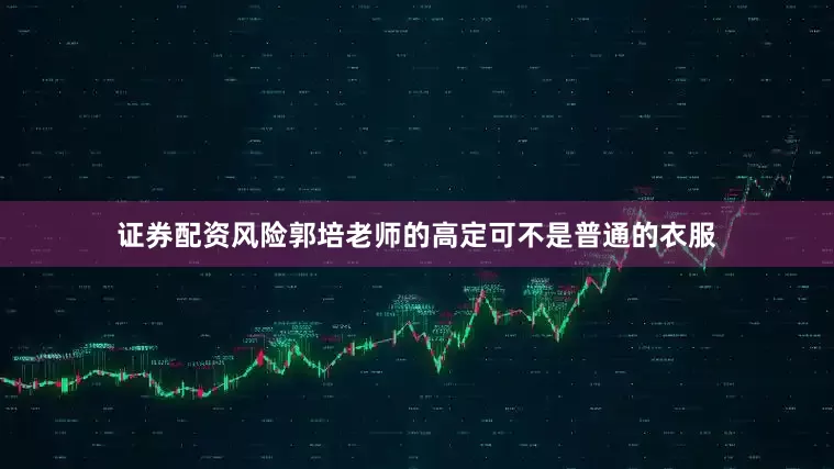 证券配资风险郭培老师的高定可不是普通的衣服