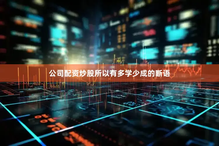 公司配资炒股所以有多学少成的断语