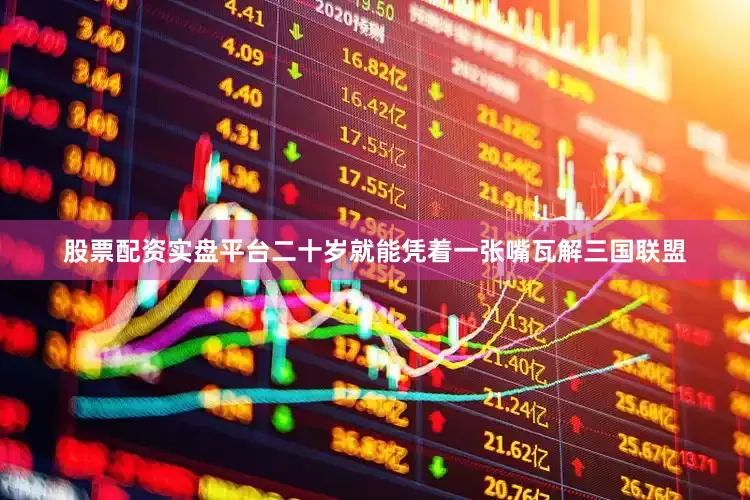 股票配资实盘平台二十岁就能凭着一张嘴瓦解三国联盟