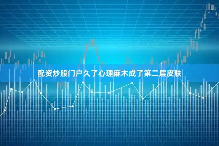 配资炒股门户久了心理麻木成了第二层皮肤