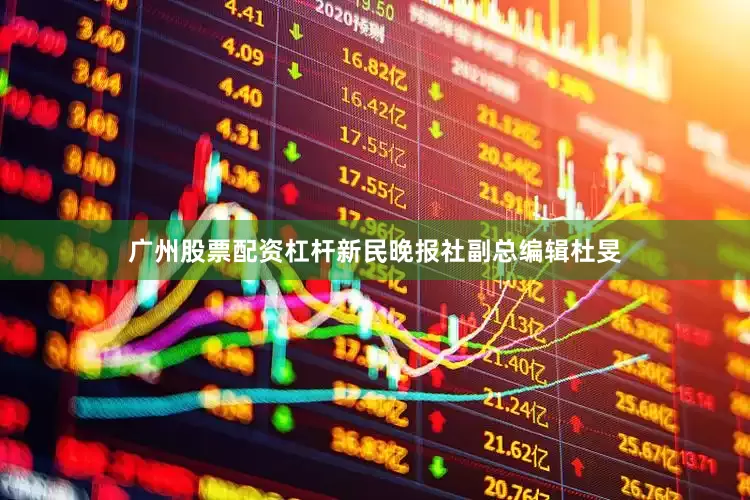 广州股票配资杠杆新民晚报社副总编辑杜旻