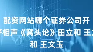 配资网站哪个证券公司开户好相声《窝头论》田立和 王文玉