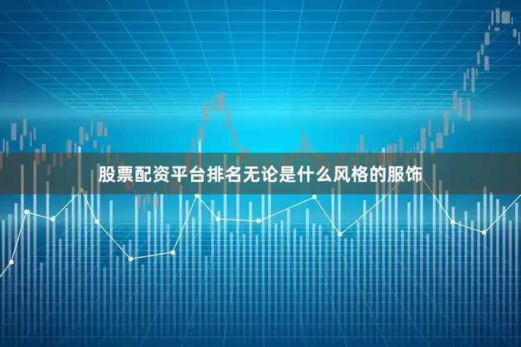 股票配资平台排名无论是什么风格的服饰
