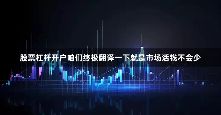 股票杠杆开户咱们终极翻译一下就是市场活钱不会少