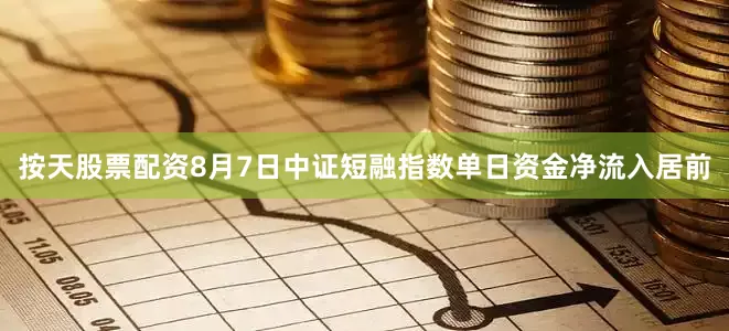 按天股票配资8月7日中证短融指数单日资金净流入居前