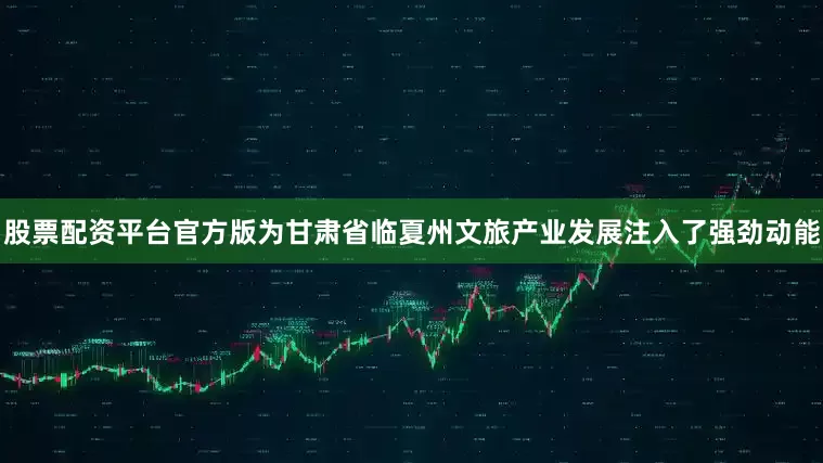 股票配资平台官方版为甘肃省临夏州文旅产业发展注入了强劲动能