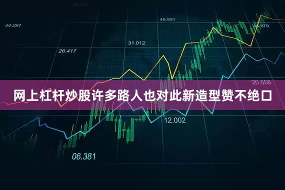 网上杠杆炒股许多路人也对此新造型赞不绝口