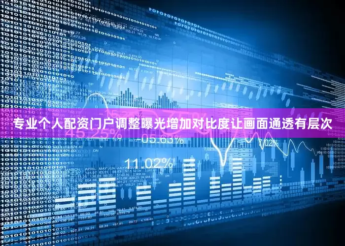 专业个人配资门户调整曝光增加对比度让画面通透有层次