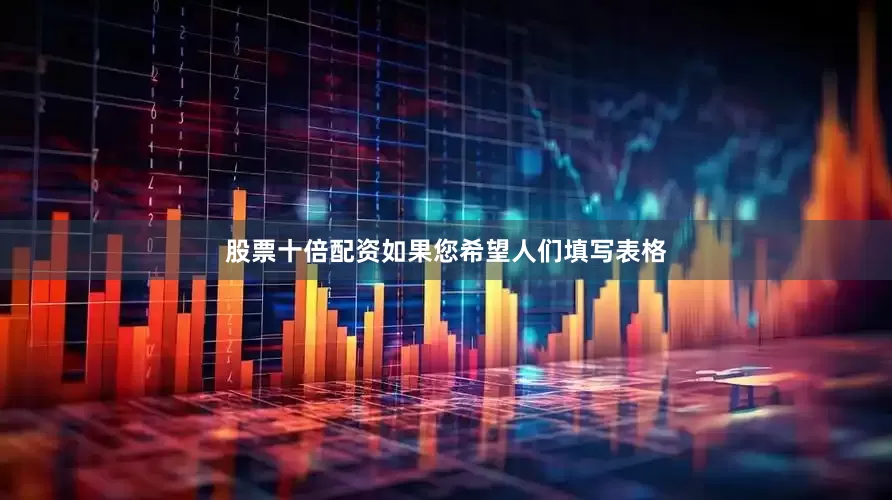 股票十倍配资如果您希望人们填写表格
