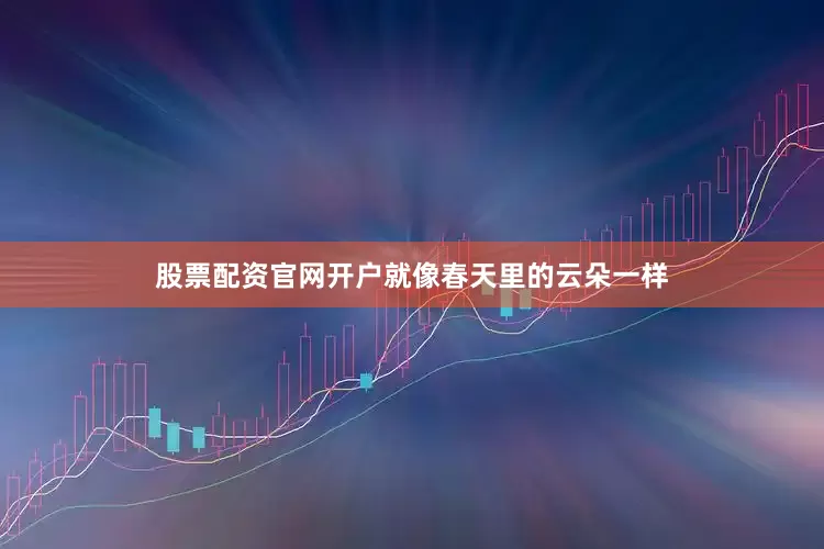 股票配资官网开户就像春天里的云朵一样